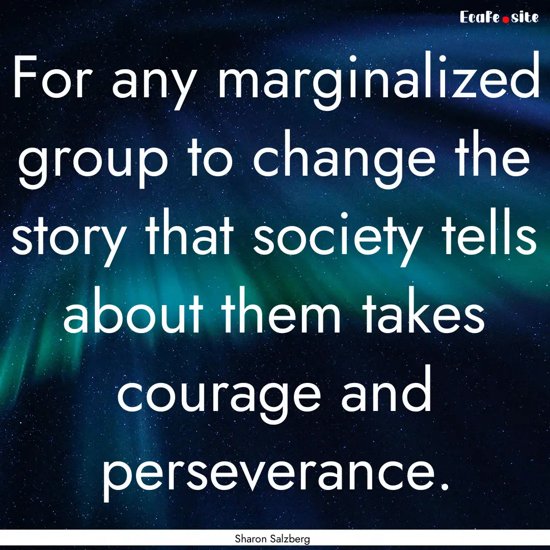 For any marginalized group to change the.... : Quote by Sharon Salzberg