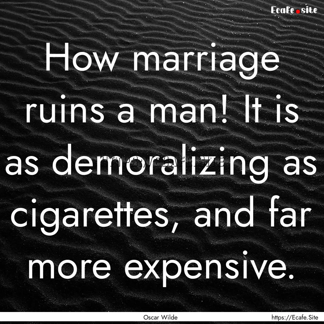 How marriage ruins a man! It is as demoralizing.... : Quote by Oscar Wilde