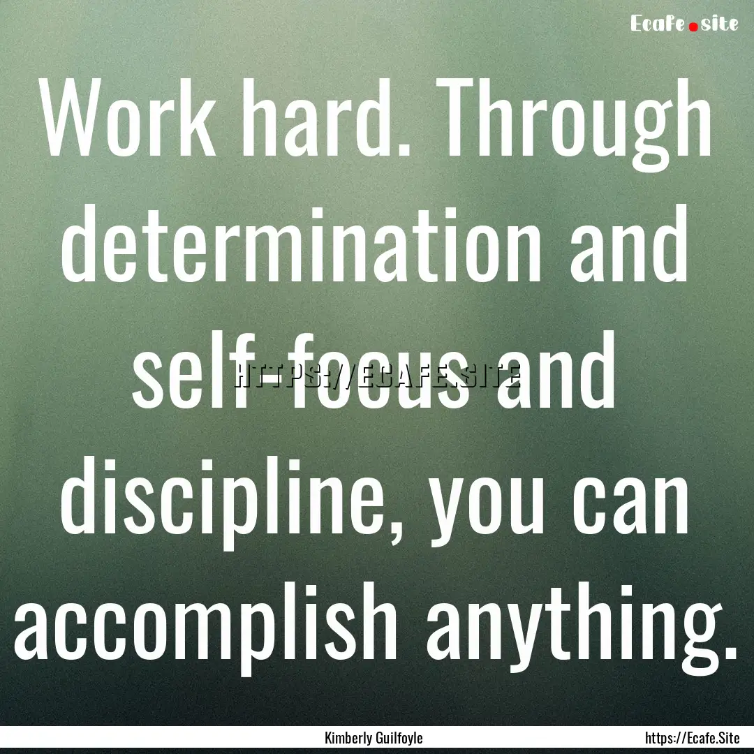 Work hard. Through determination and self-focus.... : Quote by Kimberly Guilfoyle