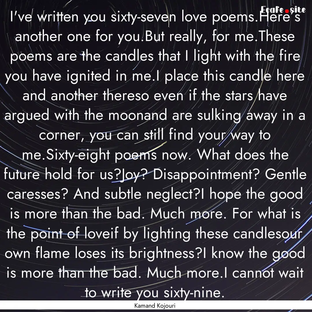 I've written you sixty-seven love poems.Here’s.... : Quote by Kamand Kojouri