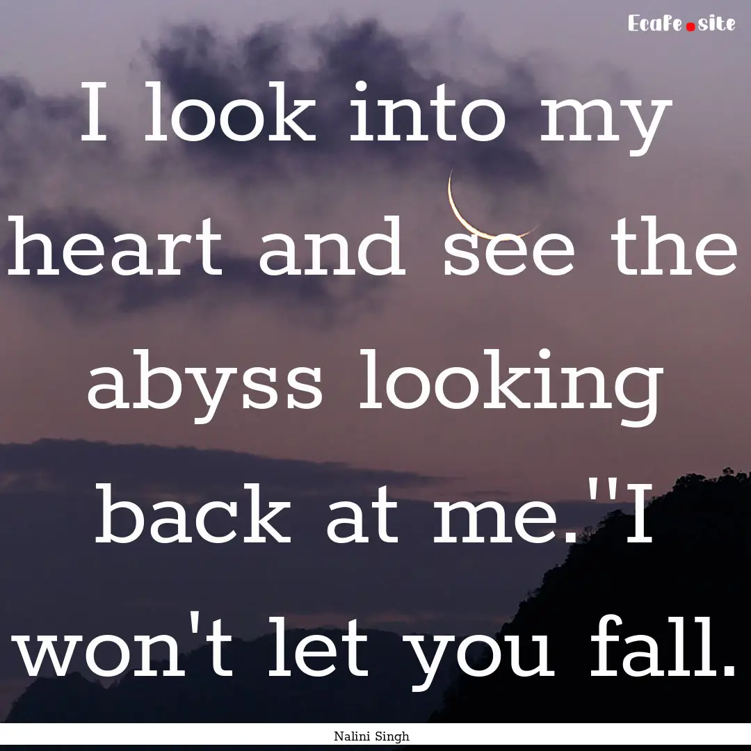 I look into my heart and see the abyss looking.... : Quote by Nalini Singh