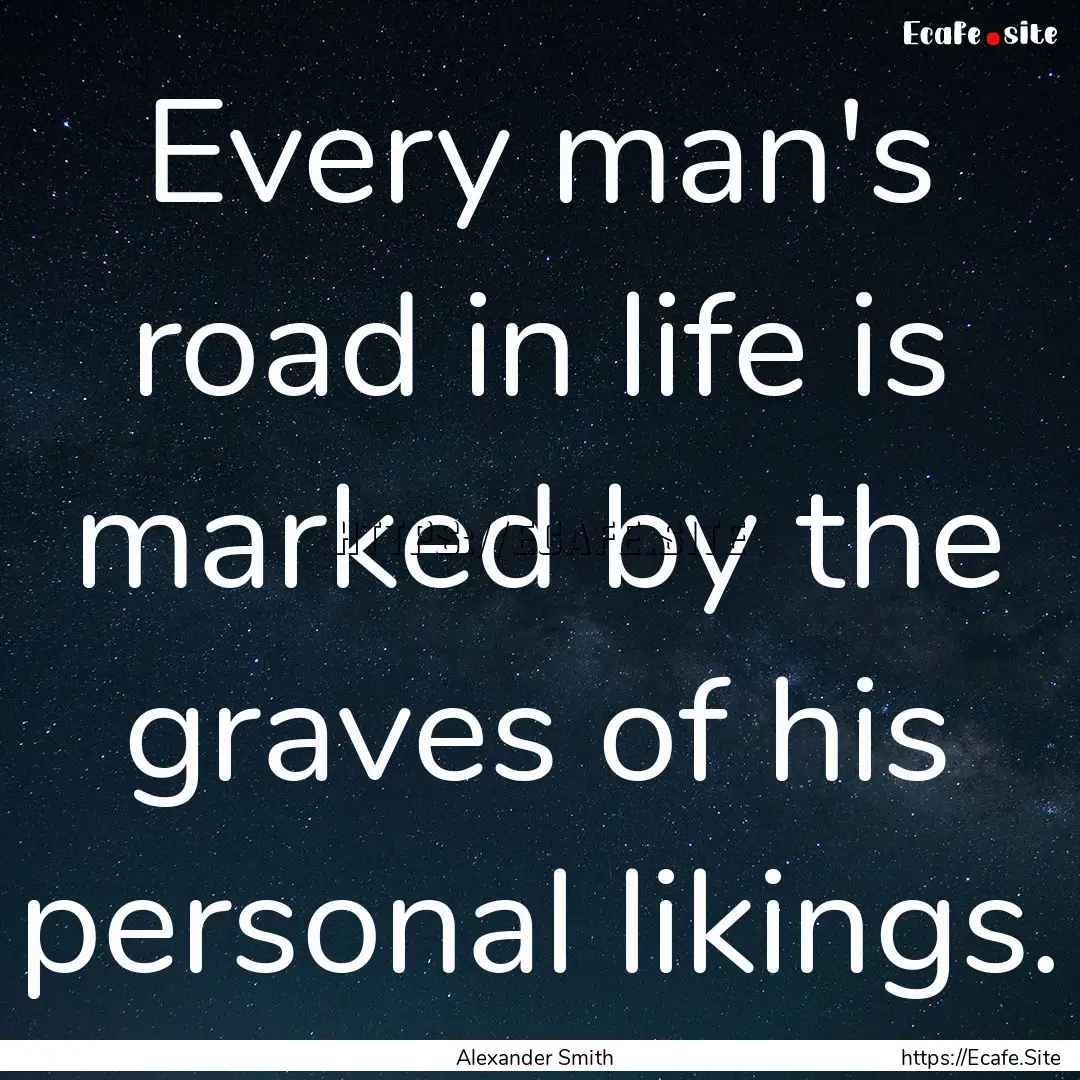 Every man's road in life is marked by the.... : Quote by Alexander Smith