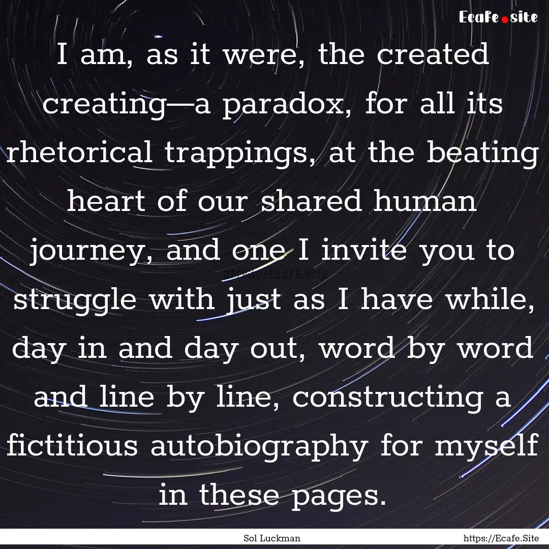 I am, as it were, the created creating—a.... : Quote by Sol Luckman