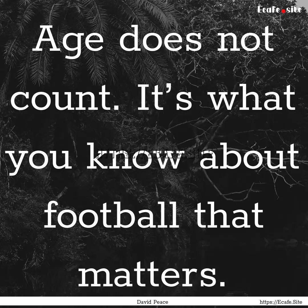 Age does not count. It’s what you know.... : Quote by David Peace