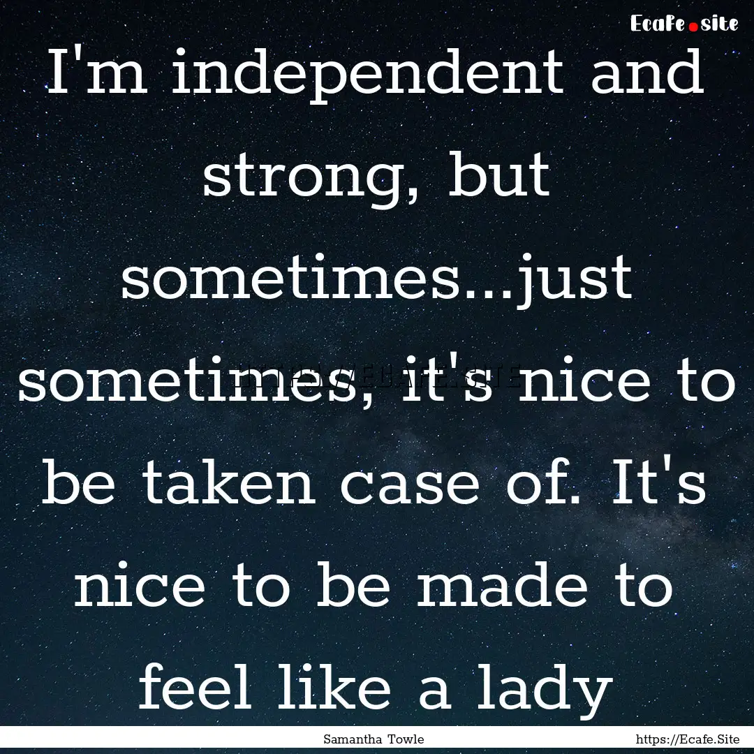 I'm independent and strong, but sometimes...just.... : Quote by Samantha Towle