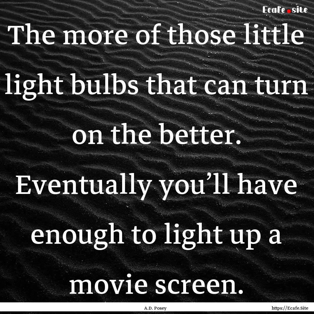 The more of those little light bulbs that.... : Quote by A.D. Posey