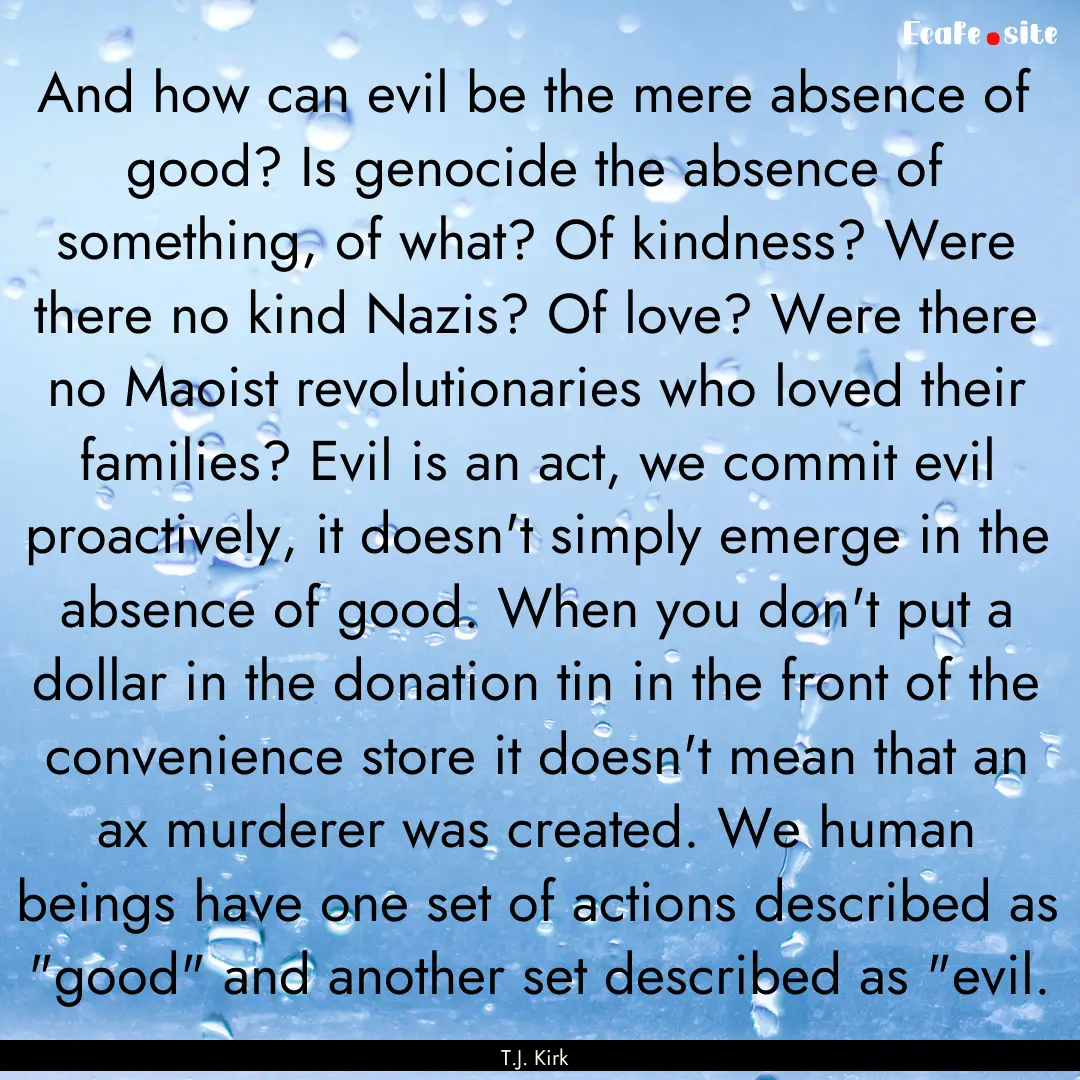 And how can evil be the mere absence of good?.... : Quote by T.J. Kirk