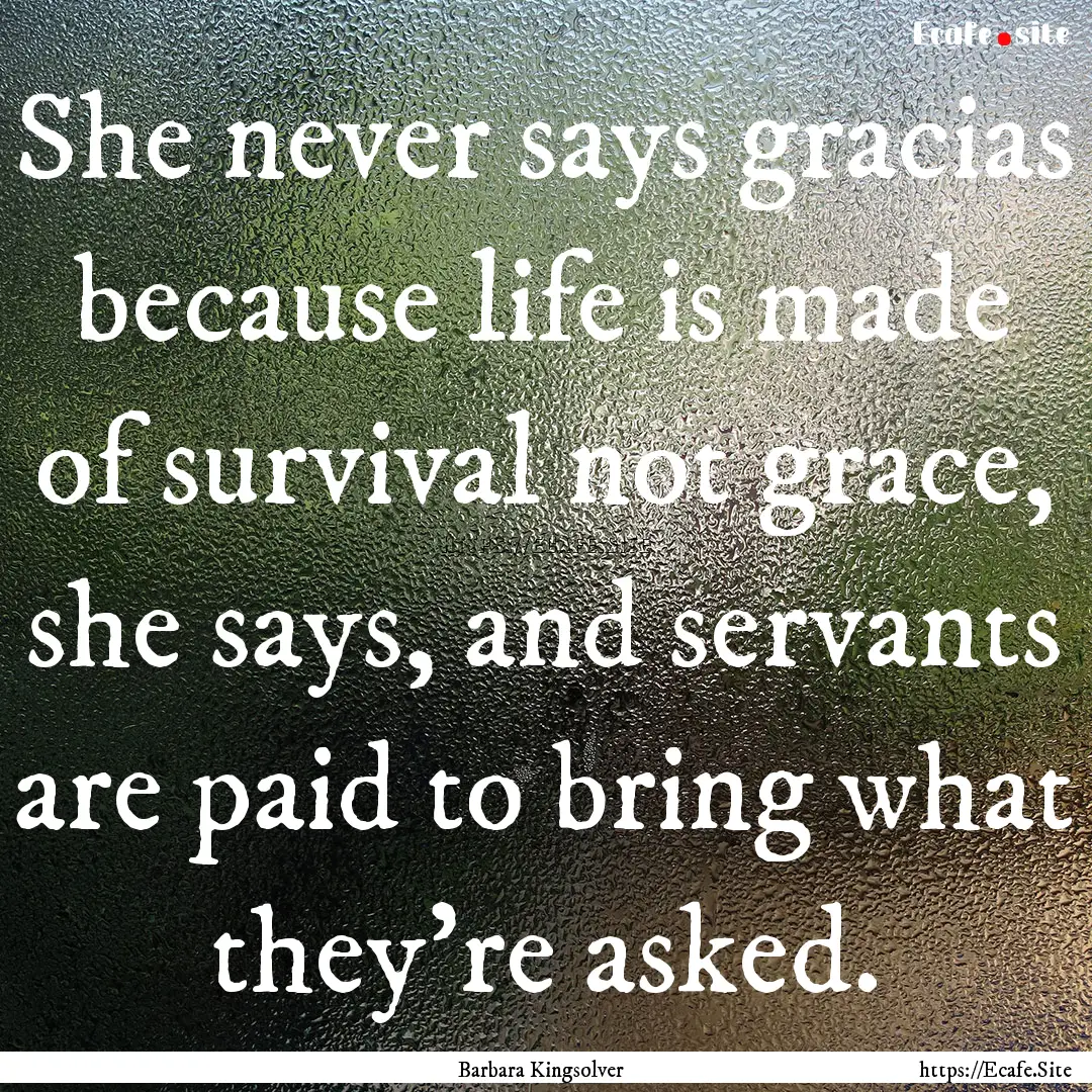 She never says gracias because life is made.... : Quote by Barbara Kingsolver