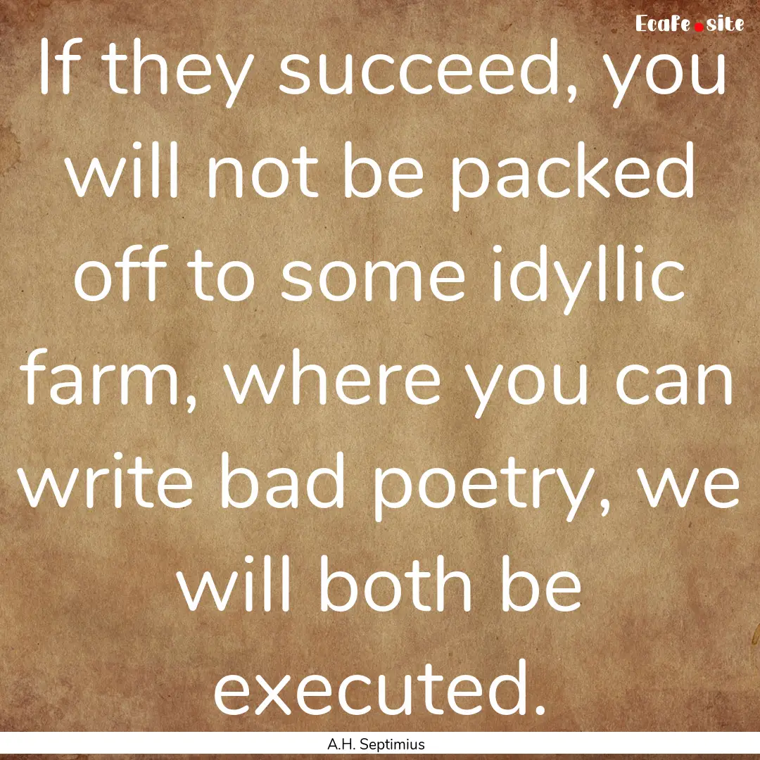 If they succeed, you will not be packed off.... : Quote by A.H. Septimius