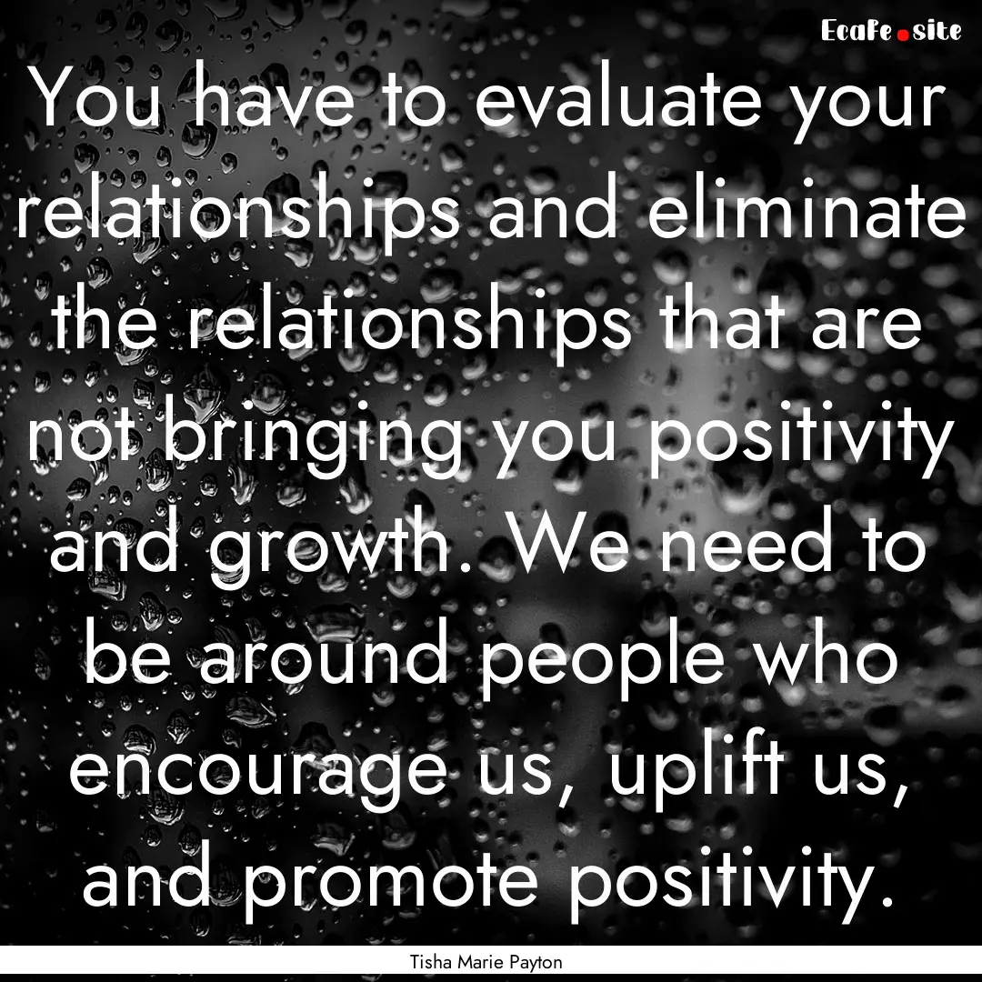 You have to evaluate your relationships and.... : Quote by Tisha Marie Payton