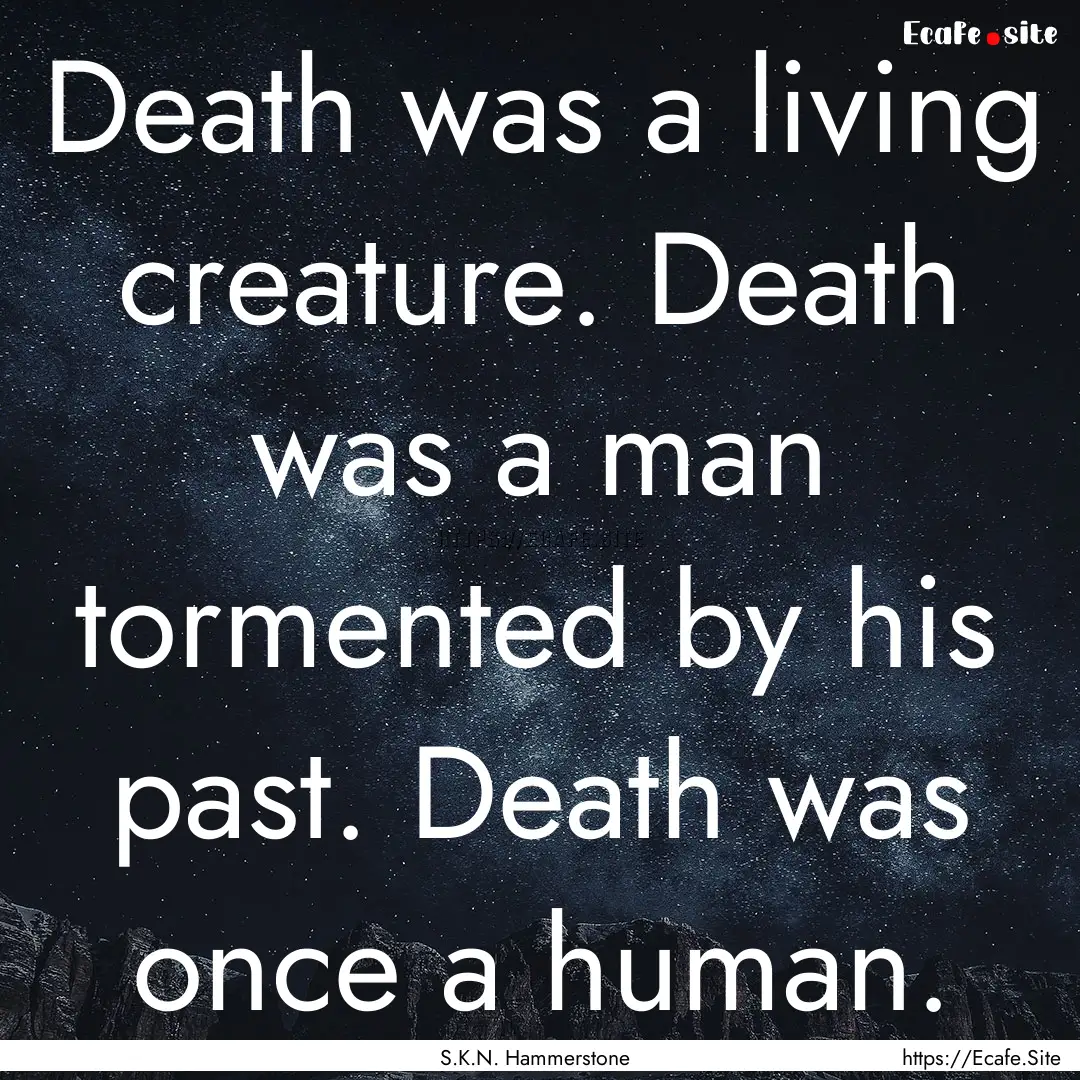 Death was a living creature. Death was a.... : Quote by S.K.N. Hammerstone