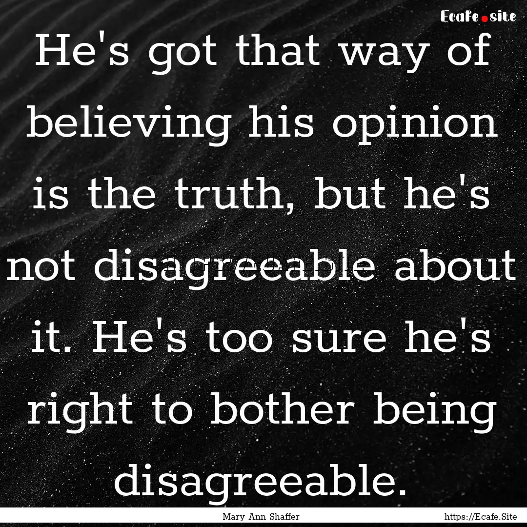 He's got that way of believing his opinion.... : Quote by Mary Ann Shaffer