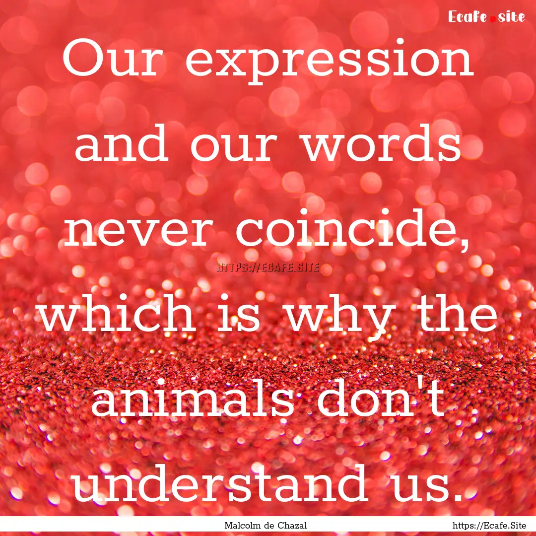 Our expression and our words never coincide,.... : Quote by Malcolm de Chazal