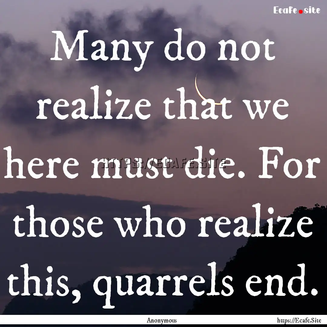 Many do not realize that we here must die..... : Quote by Anonymous