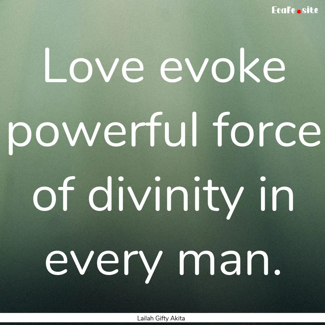 Love evoke powerful force of divinity in.... : Quote by Lailah Gifty Akita