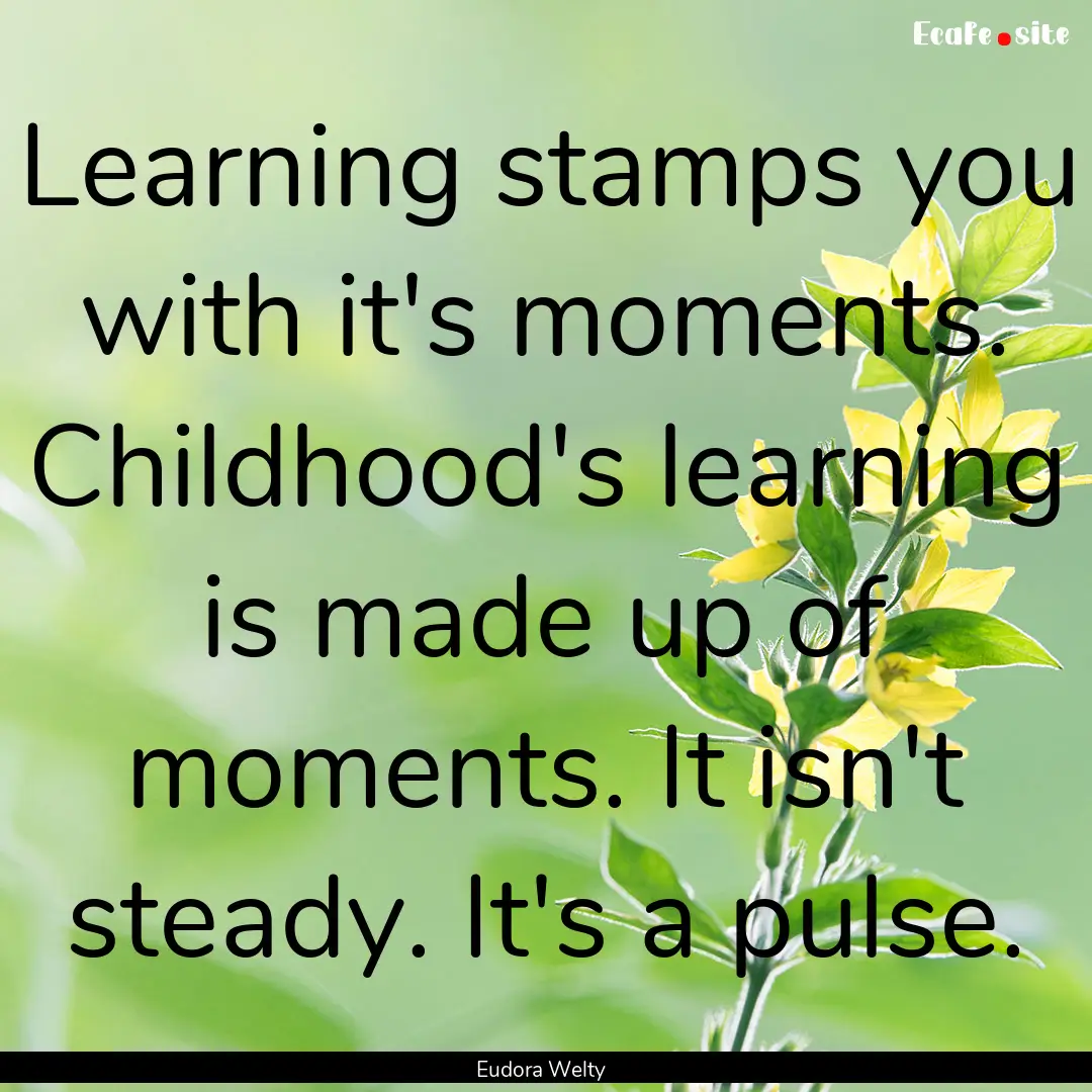 Learning stamps you with it's moments. Childhood's.... : Quote by Eudora Welty