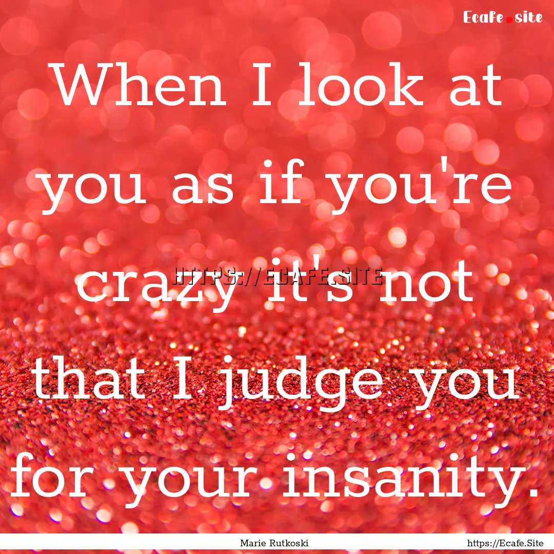 When I look at you as if you're crazy it's.... : Quote by Marie Rutkoski