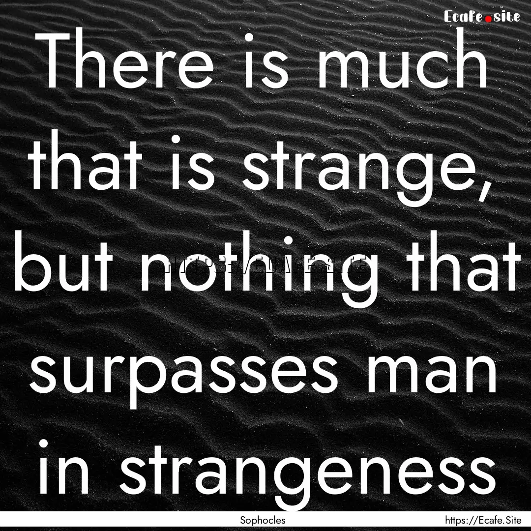 There is much that is strange, but nothing.... : Quote by Sophocles