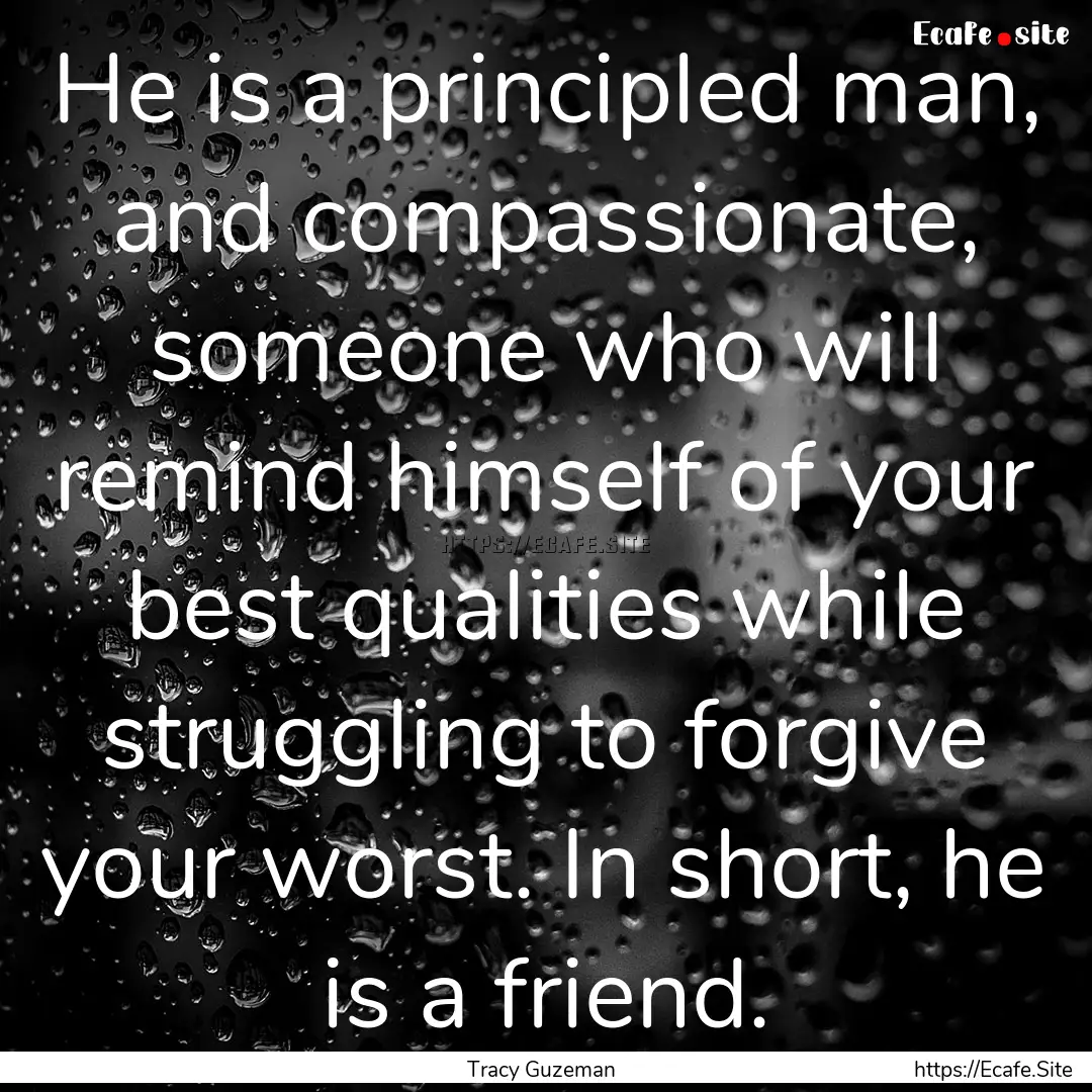 He is a principled man, and compassionate,.... : Quote by Tracy Guzeman