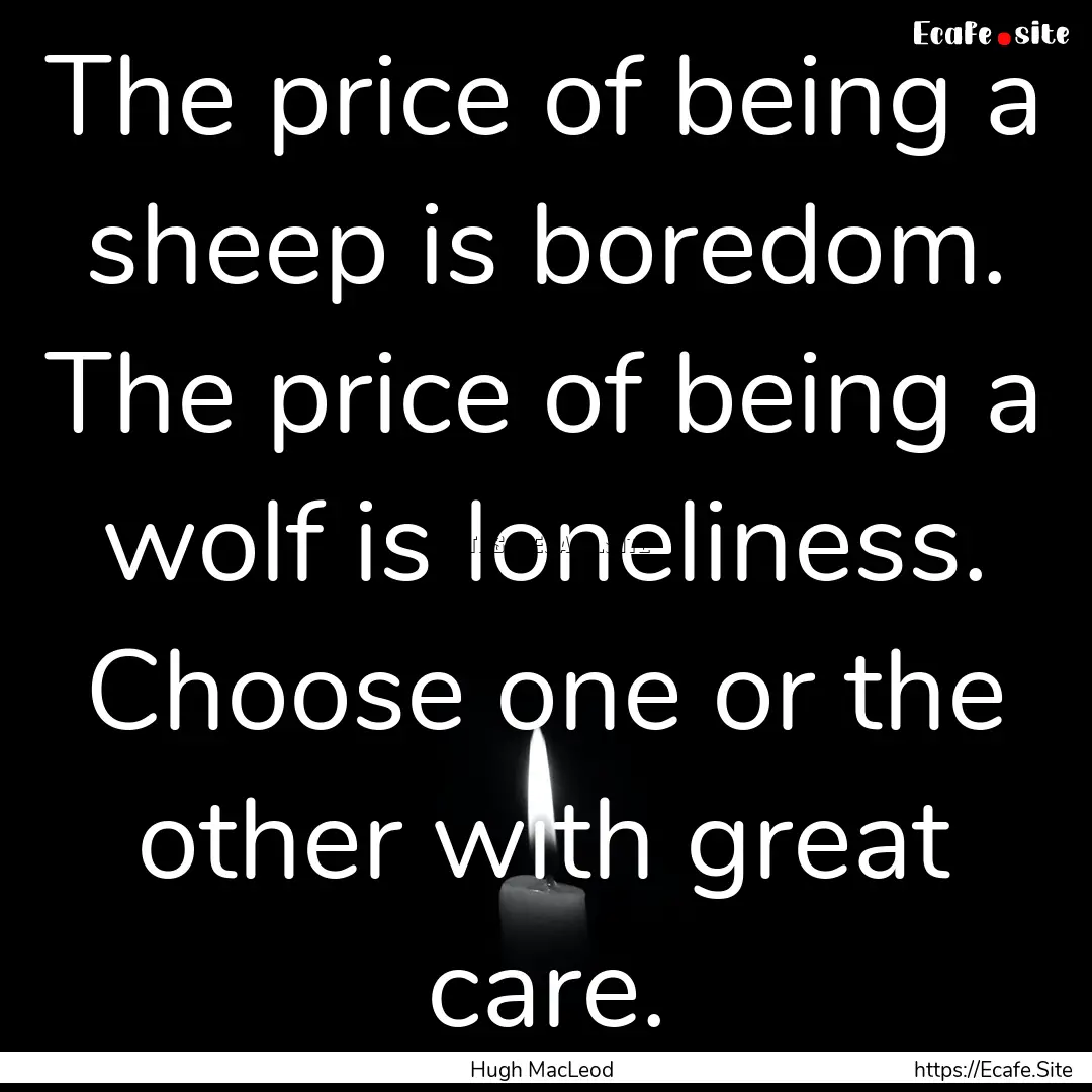 The price of being a sheep is boredom. The.... : Quote by Hugh MacLeod