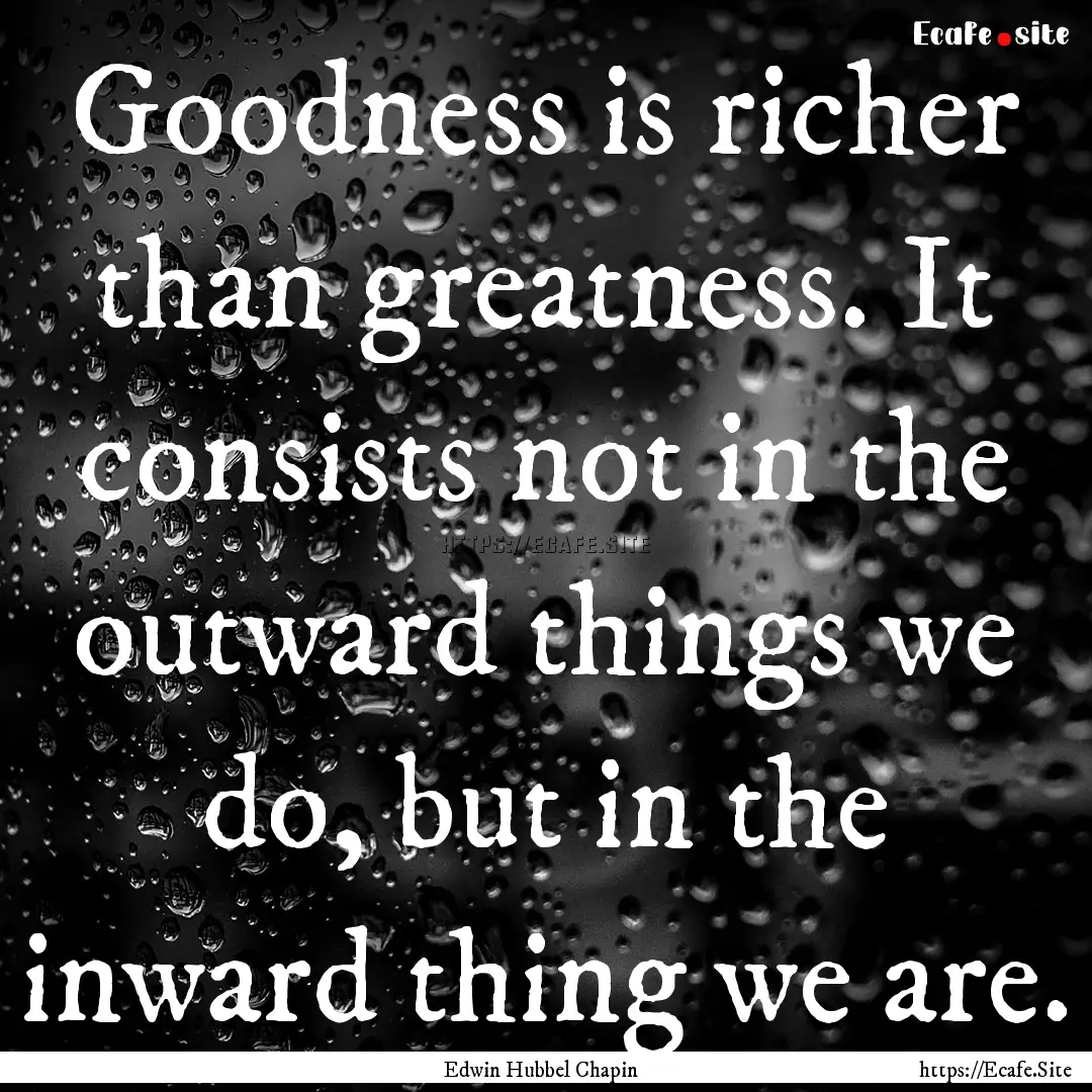 Goodness is richer than greatness. It consists.... : Quote by Edwin Hubbel Chapin