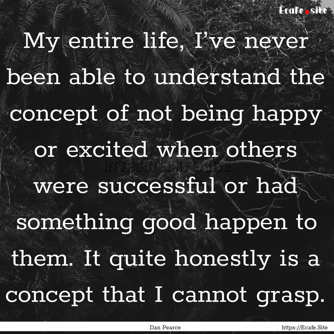 My entire life, I’ve never been able to.... : Quote by Dan Pearce