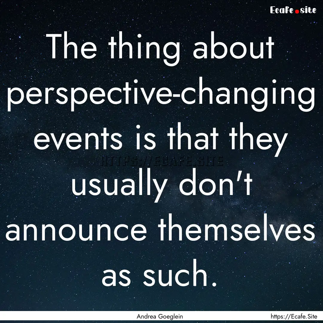 The thing about perspective-changing events.... : Quote by Andrea Goeglein