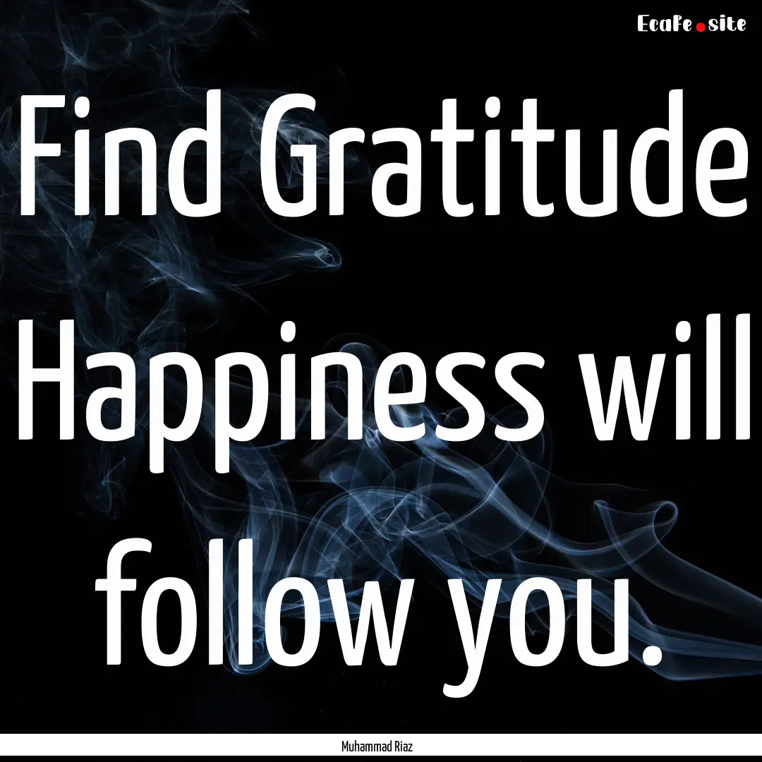 Find Gratitude Happiness will follow you..... : Quote by Muhammad Riaz