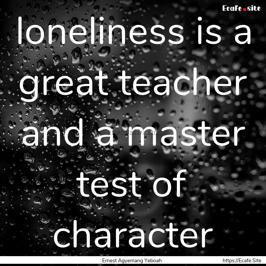 loneliness is a great teacher and a master.... : Quote by Ernest Agyemang Yeboah