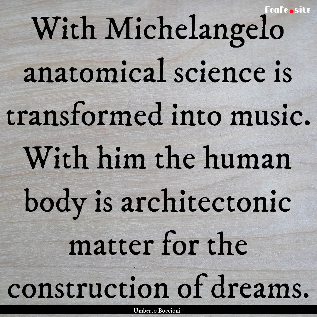 With Michelangelo anatomical science is transformed.... : Quote by Umberto Boccioni