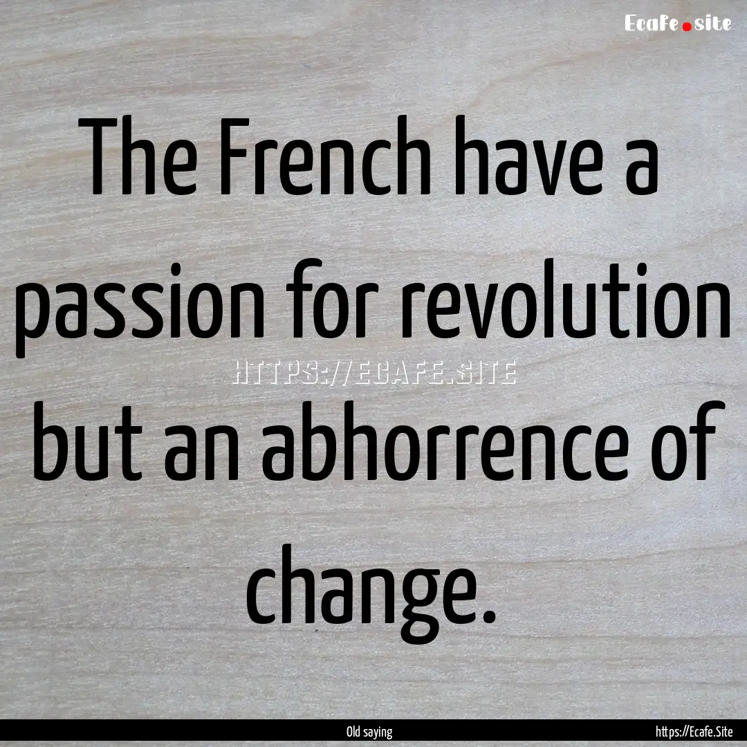 The French have a passion for revolution.... : Quote by Old saying