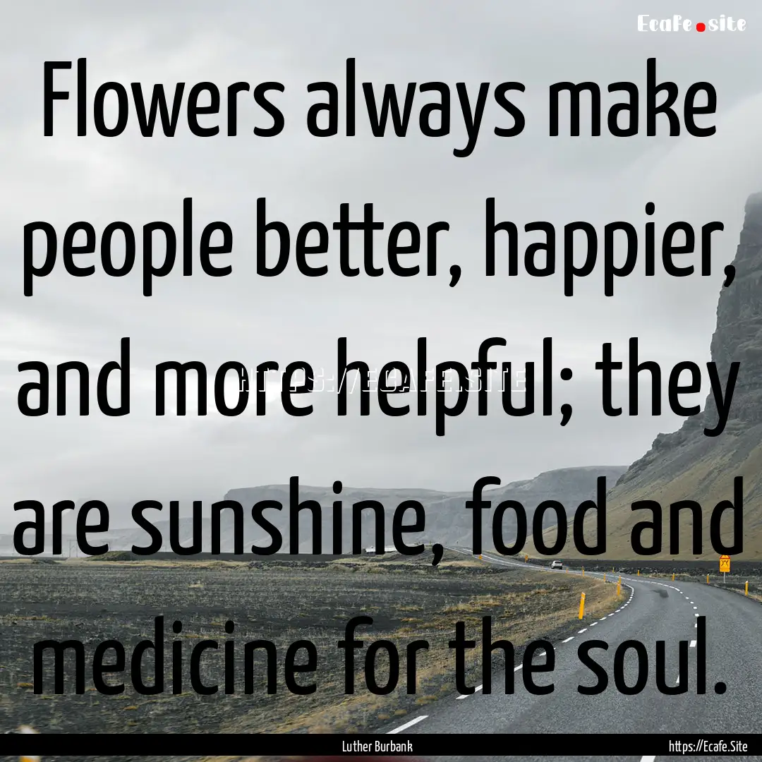 Flowers always make people better, happier,.... : Quote by Luther Burbank