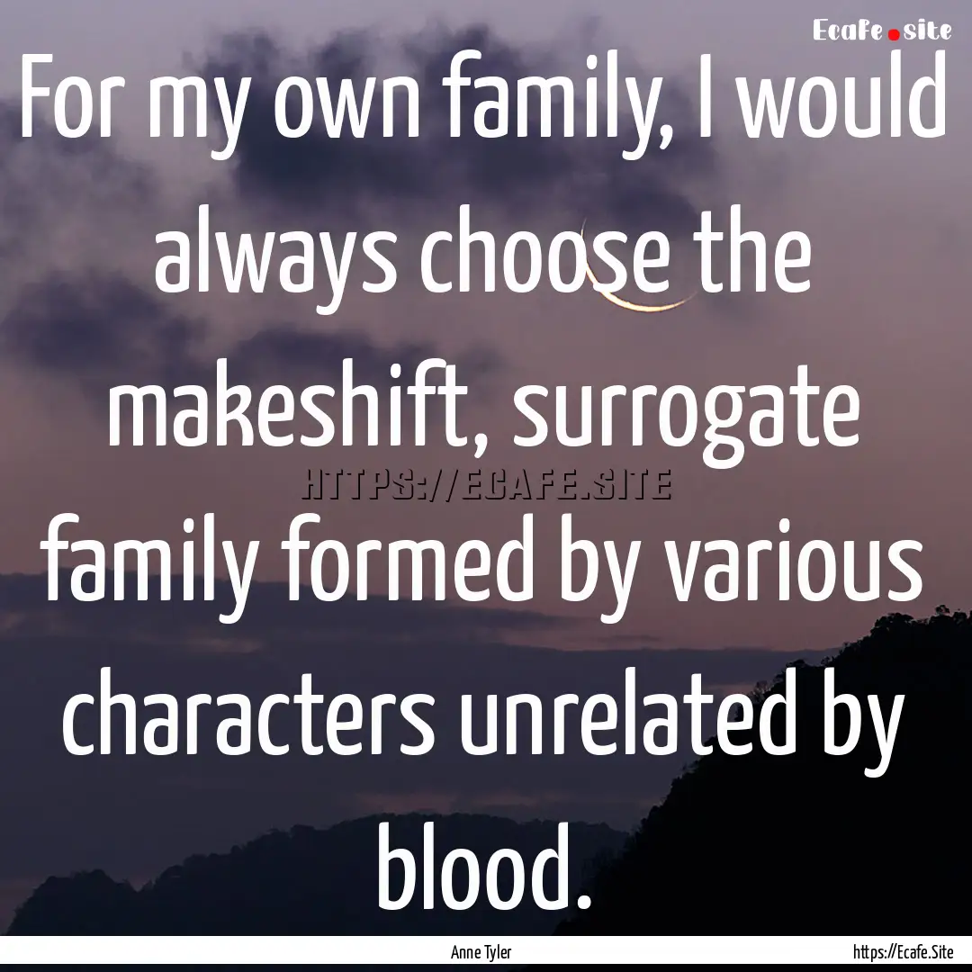 For my own family, I would always choose.... : Quote by Anne Tyler