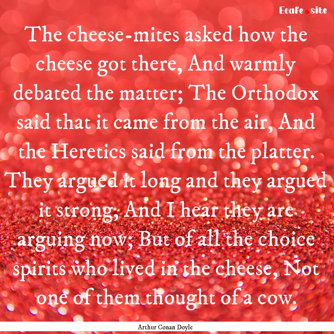 The cheese-mites asked how the cheese got.... : Quote by Arthur Conan Doyle