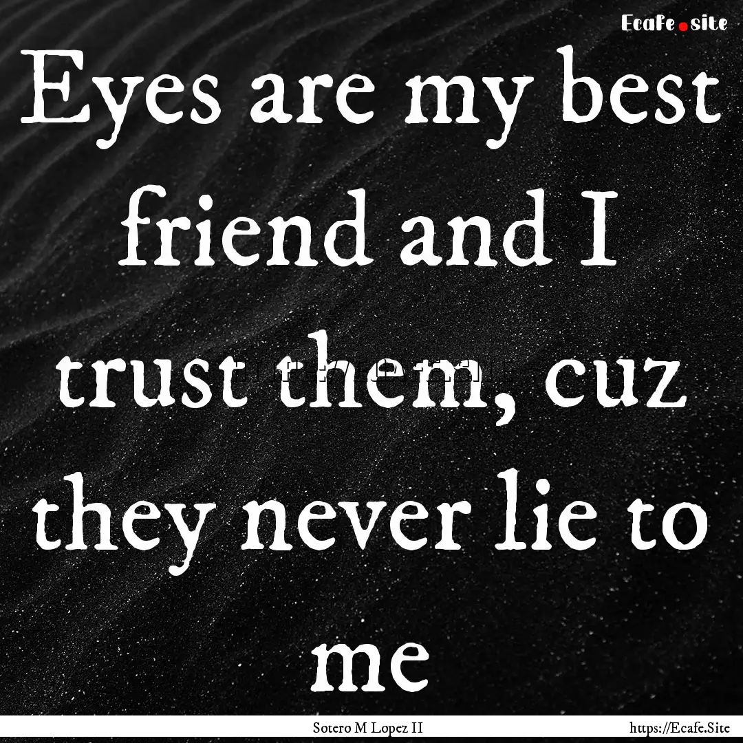 Eyes are my best friend and I trust them,.... : Quote by Sotero M Lopez II