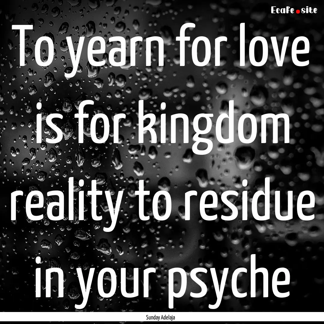 To yearn for love is for kingdom reality.... : Quote by Sunday Adelaja