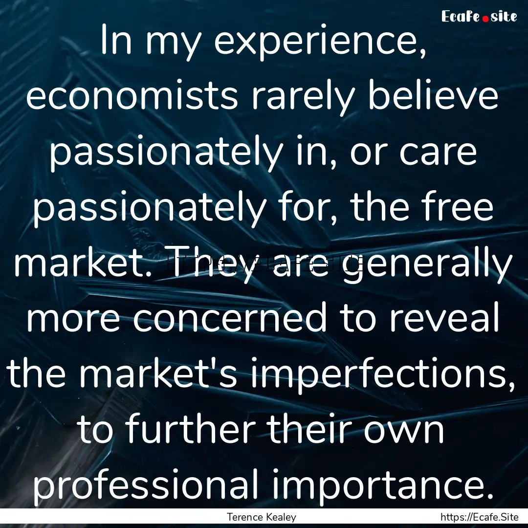 In my experience, economists rarely believe.... : Quote by Terence Kealey