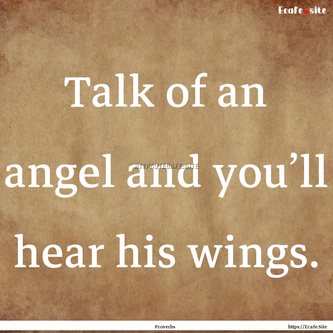 Talk of an angel and you’ll hear his wings..... : Quote by Proverbs