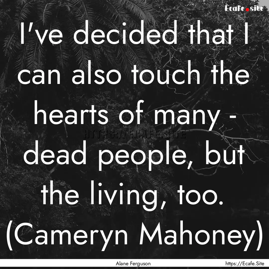 I've decided that I can also touch the hearts.... : Quote by Alane Ferguson