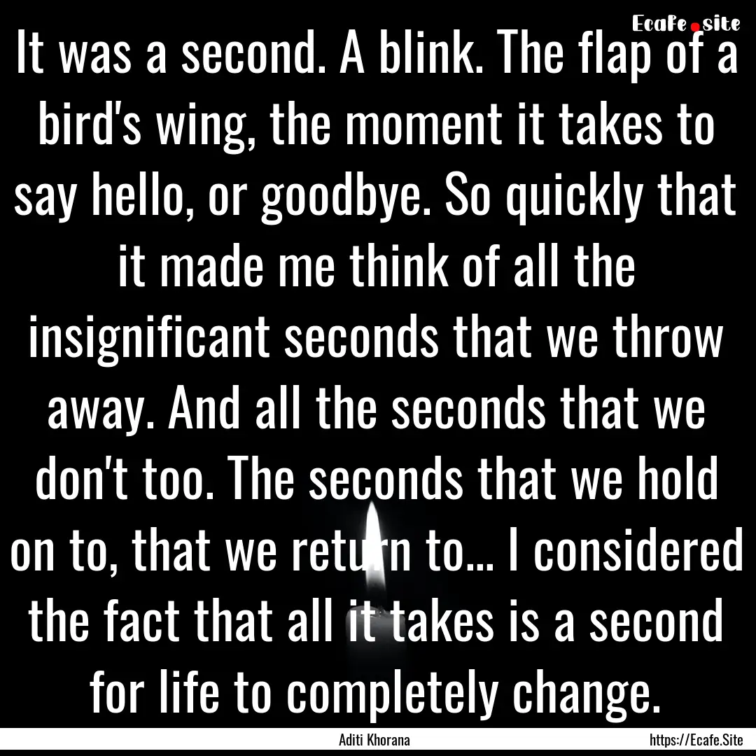 It was a second. A blink. The flap of a bird's.... : Quote by Aditi Khorana