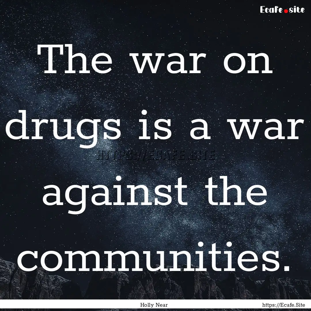 The war on drugs is a war against the communities..... : Quote by Holly Near