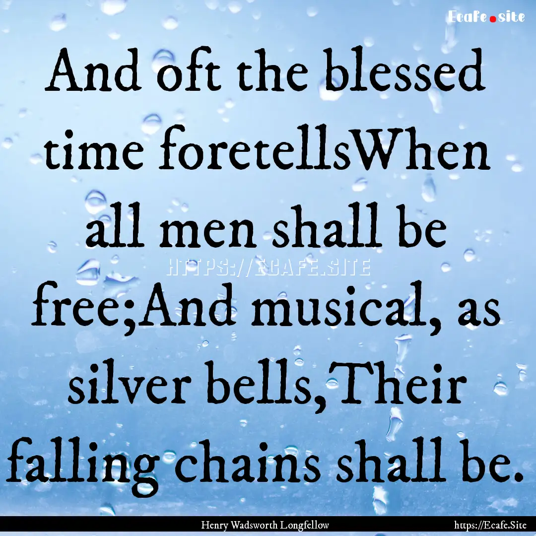 And oft the blessed time foretellsWhen all.... : Quote by Henry Wadsworth Longfellow