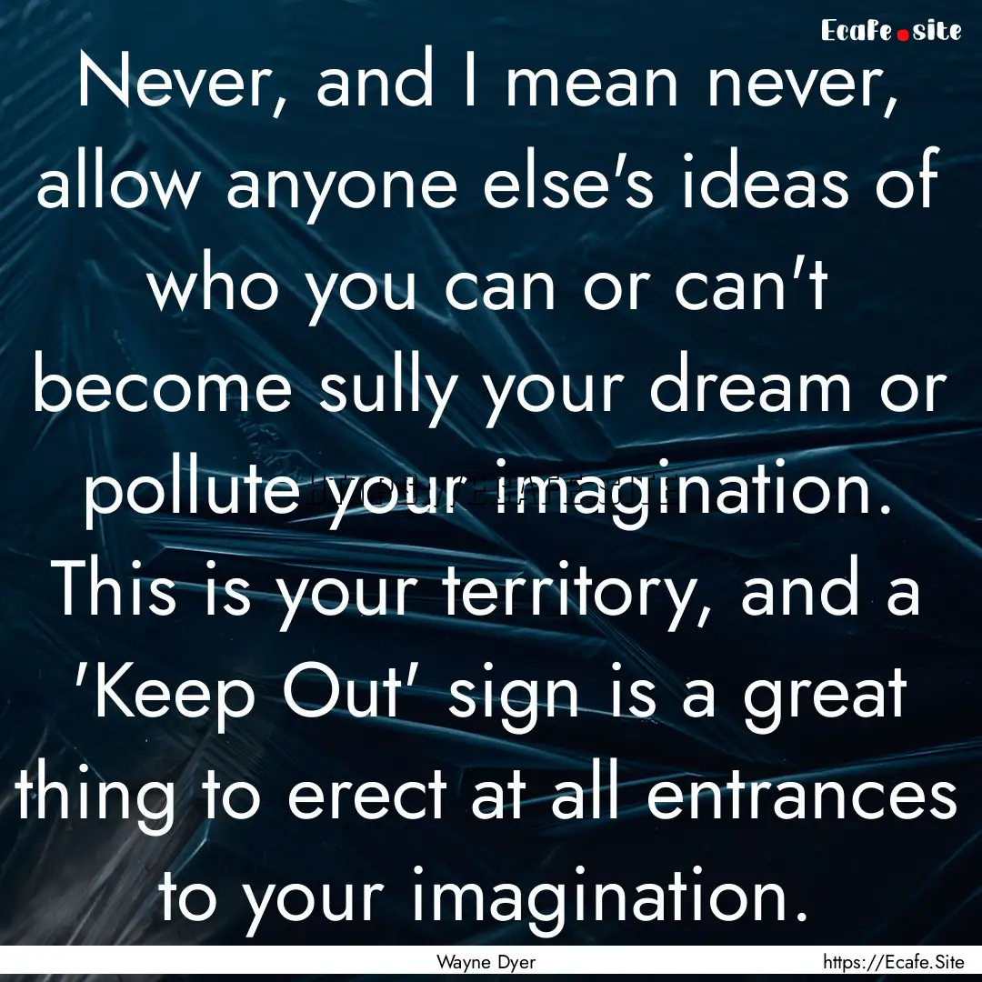 Never, and I mean never, allow anyone else's.... : Quote by Wayne Dyer