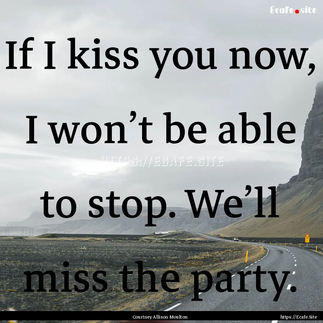 If I kiss you now, I won’t be able to stop..... : Quote by Courtney Allison Moulton