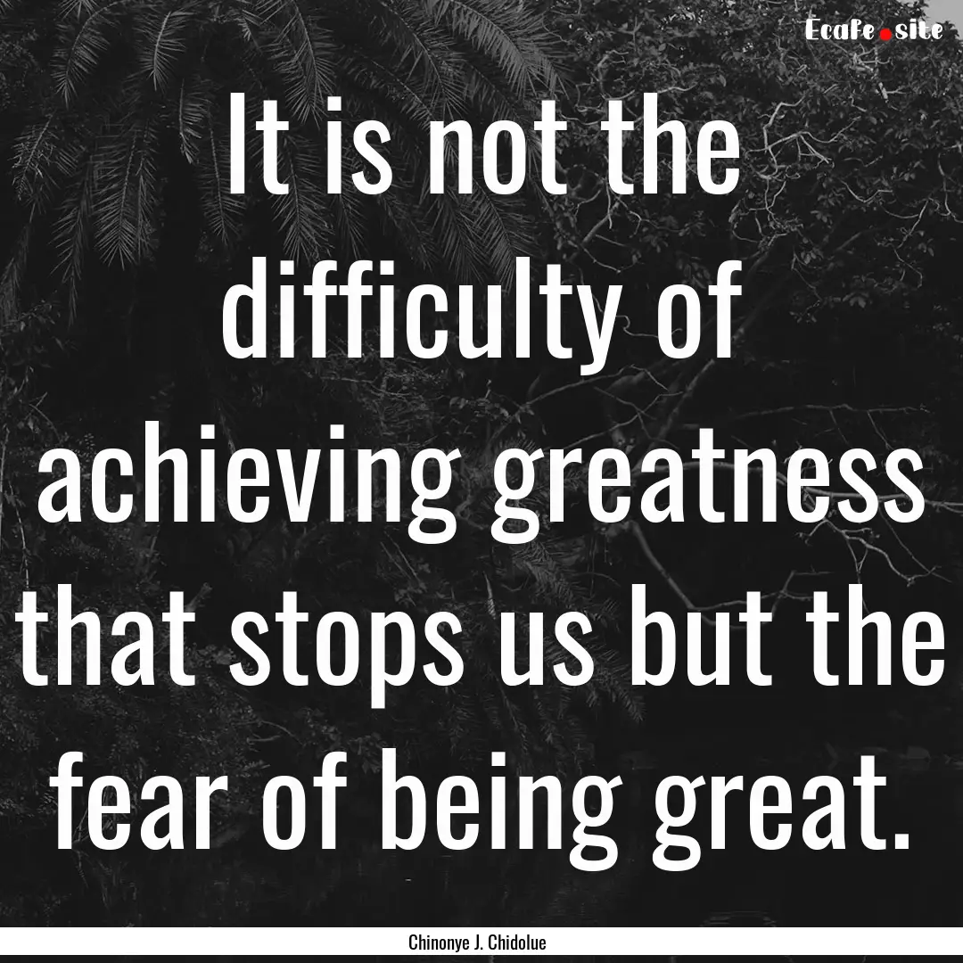 It is not the difficulty of achieving greatness.... : Quote by Chinonye J. Chidolue