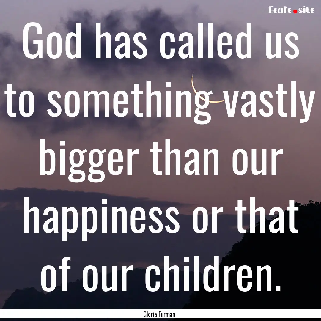 God has called us to something vastly bigger.... : Quote by Gloria Furman