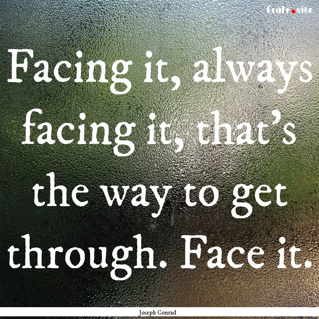 Facing it, always facing it, that’s the.... : Quote by Joseph Conrad