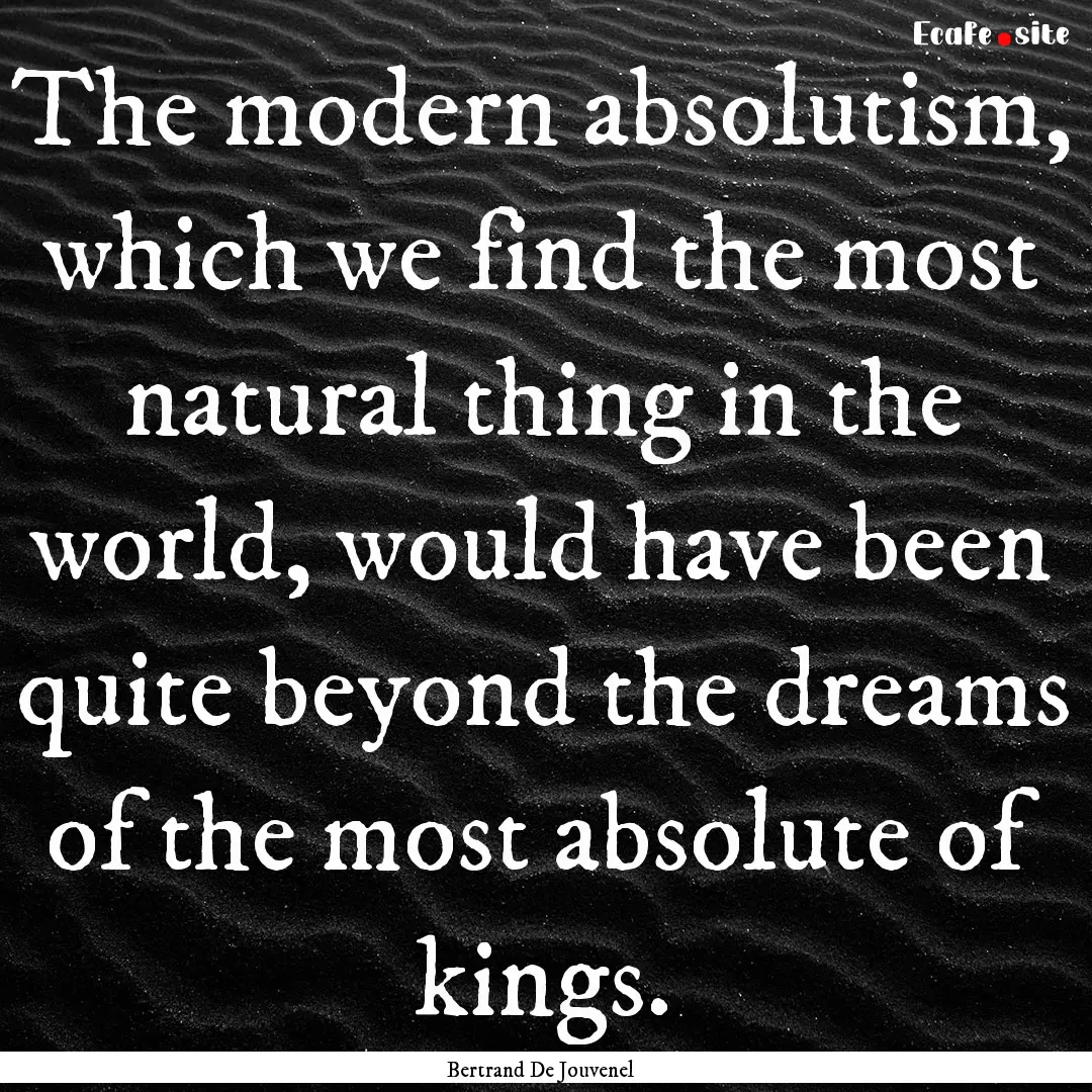 The modern absolutism, which we find the.... : Quote by Bertrand De Jouvenel