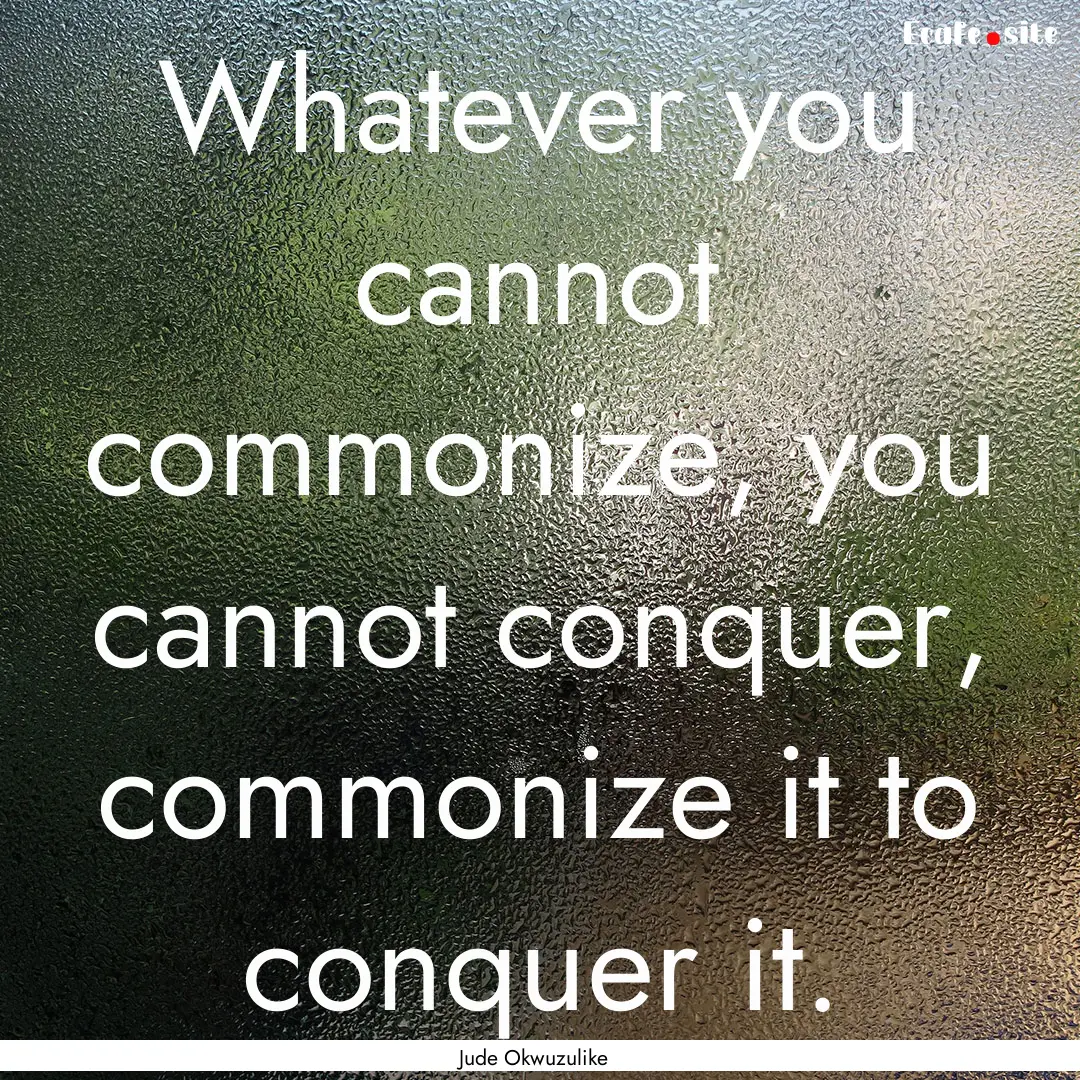 Whatever you cannot commonize, you cannot.... : Quote by Jude Okwuzulike