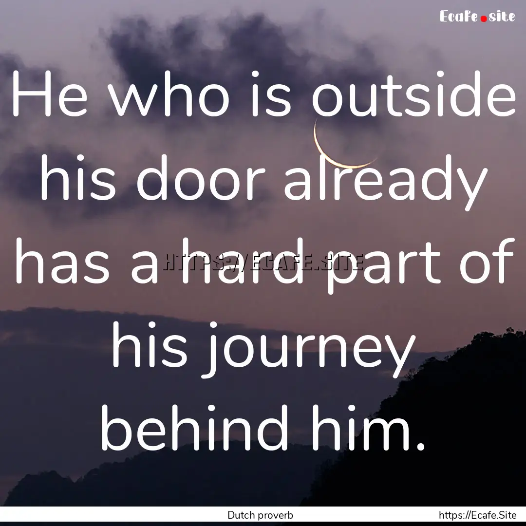 He who is outside his door already has a.... : Quote by Dutch proverb